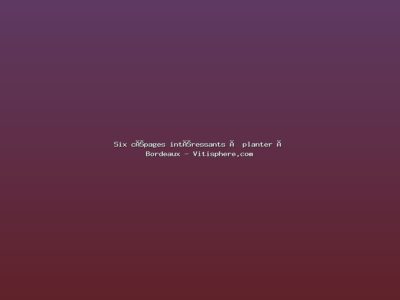 Featured: Six c&eacute;pages int&eacute;ressants &agrave; planter &agrave; Bordeaux - Vitisphere.com