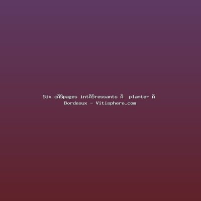 Featured: Six c&eacute;pages int&eacute;ressants &agrave; planter &agrave; Bordeaux - Vitisphere.com