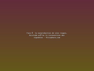 Featured: Face &agrave; la surproduction de vins rouges, Accolade pr&ocirc;ne la reconversion des vignobles - Vitisphere.com