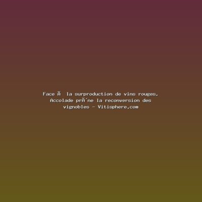 Featured: Face &agrave; la surproduction de vins rouges, Accolade pr&ocirc;ne la reconversion des vignobles - Vitisphere.com