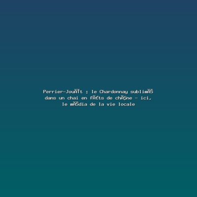 Featured: Perrier-Jou&euml;t : le Chardonnay sublim&eacute; dans un chai en f&ucirc;ts de ch&ecirc;ne - ici, le m&eacute;dia de la vie locale