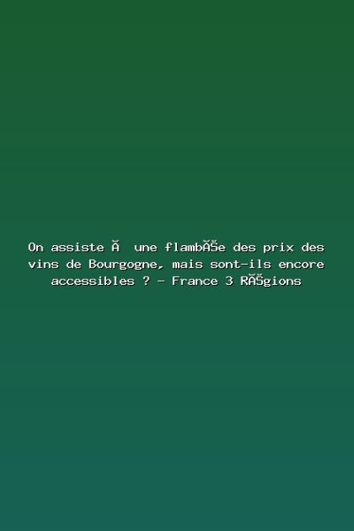 On assiste à une flambée des prix des vins de Bourgogne, mais sont-ils encore accessibles ? – France 3 Régions Featured: On assiste à une flambée des prix des vins de Bourgogne, mais sont-ils encore accessibles ? - France 3 Régions