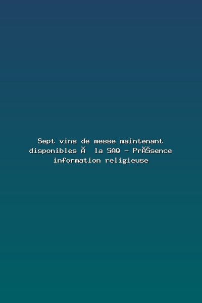 Featured: Sept vins de messe maintenant disponibles &agrave; la SAQ - Pr&eacute;sence information religieuse