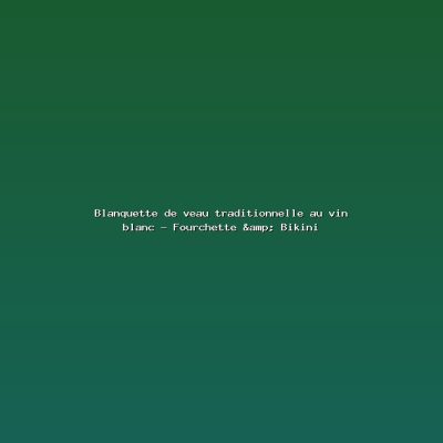 Featured: Blanquette de veau traditionnelle au vin blanc - Fourchette & Bikini