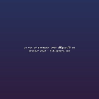 Featured: Le vin de Bordeaux 2050 d&eacute;gust&eacute; en primeur 2022 - Vitisphere.com