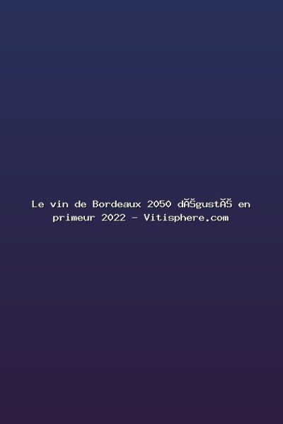 Featured: Le vin de Bordeaux 2050 d&eacute;gust&eacute; en primeur 2022 - Vitisphere.com