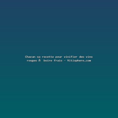 Featured: Chacun sa recette pour vinifier des vins rouges &agrave; boire frais - Vitisphere.com